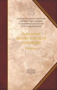 Иоанн Кассиан Римлянин - Творения Том 11 Догматико-полемические и аскетические творения