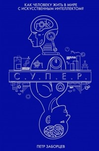 Петр Заборцев - С У П Е Р Как человеку жить в мире с искусственным интеллектом