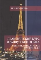 Котерева Н.Н. - Практический курс французского языка Учебник и практикум Уровни В1 В2