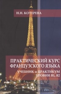 Котерева Н.Н. - Практический курс французского языка Учебник и практикум Уровни В1 В2