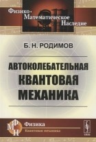 Б.Н. Родимов - Автоколебательная квантовая механика