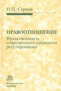 Серков Петр Павлович - Правоотношение Нравственность современного правового регулирования