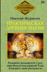 Николай Журавлев - Практическая древняя магия. Раскрыть колдовскую Силу, заручиться поддержкой Рода, изменить свою реальность