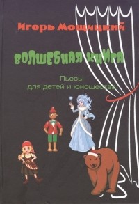 Игорь Мощицкий - Волшебная книга Пьесы для детей и юношества