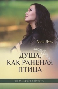 Анна Лукс - Душа как раненая птица