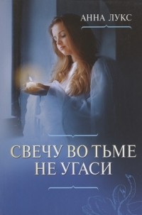 Анна Лукс - Свечу во тьме не угаси Христианские повести