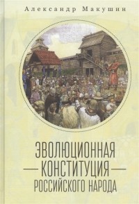 Александр Макушин - Эволюционная конституция российского народа