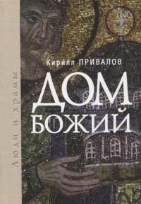 Кирилл Привалов - Дом Божий Люди и храмы