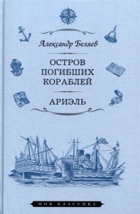 Александр Беляев - Остров Погибших Кораблей. Ариэль (сборник)