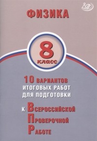  - Физика 8 класс 10 вариантов итоговых работ для подготовки к Всероссийской проверочной работе
