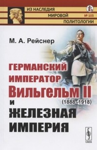 Михаил Рейснер - Германский император Вильгельм II 1888-1918 и железная империя