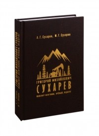  - Григорий Михайлович Сухарев - инженер-нефтяник, учёный, педагог