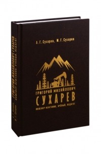  - Григорий Михайлович Сухарев - инженер-нефтяник, учёный, педагог