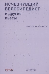 Константин Костенко - Исчезнувший велосипедист и другие пьесы