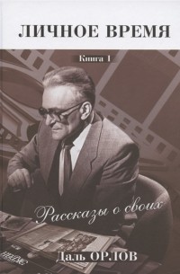 Даль Орлов - Личное время Рассказы о своих Книга 1
