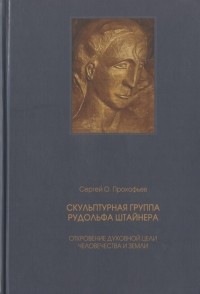 Сергей О. Прокофьев - Скульптурная группа Рудольфа Штайнера Откровение духовной цели человечества и Земли