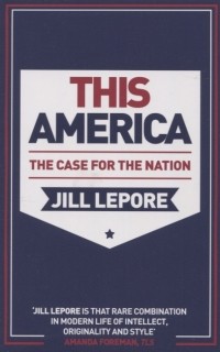 Джилл Лепор - This America The Case for the Nation