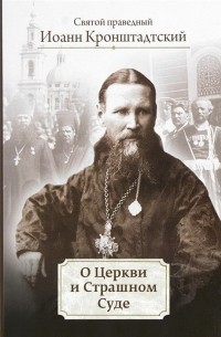 Иоанн Кронштадтский - О Церкви и Страшном Суде Избранное