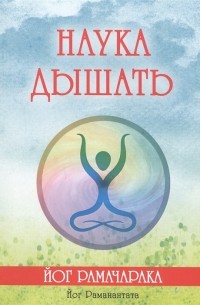 Йог Раманантата - Наука дышать Дыхательная метода йогов как средство физического умственного душевного и духовного развития