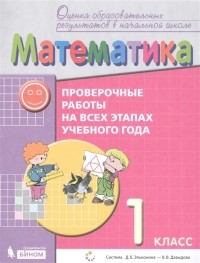  - Математика 1 класс Проверочные работы на всех этапах учебного года Пособие для учащихся Система Д Б Эльконина - В В Давыдова