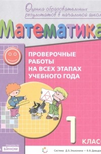 Математика 1 класс Проверочные работы на всех этапах учебного года Пособие для учащихся Система Д Б Эльконина - В В Давыдова