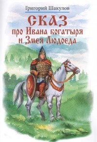 Григорий Шакулов - Сказ про Ивана богатыря и Змея Людоеда