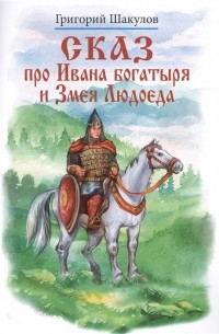 Григорий Шакулов - Сказ про Ивана богатыря и Змея Людоеда