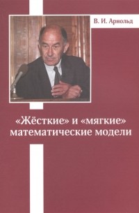 Владимир Арнольд - Жесткие и мягкие математические модели