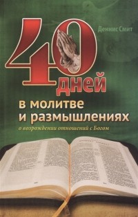 Деннис Смит - 40 дней в молитве и размышлениях о возрождении отношений с Богом