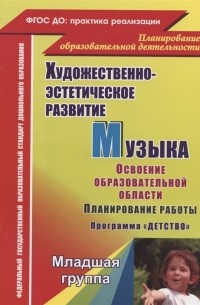  - Художественно-эстетическое развитие Музыка Планирование работы по освоению образовательной области по программе Детство Младшая группа