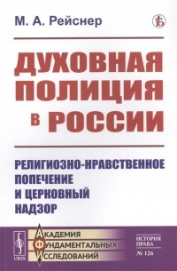 Михаил Рейснер - Духовная полиция в России Религиозно-нравственное попечение и церковный надзор