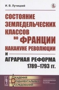 Иван Лучицкий - Состояние земледельческих классов во Франции накануне революции и аграрная реформа 1789-1793 гг