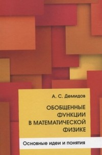 Александр Демидов - Обобщенные функции в математической физике. Основные идеи и понятия