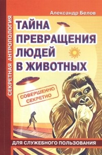 Александр Белов - Секретная антропология Тайна превращения людей в животных