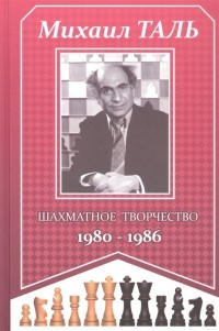 Михаил Таль - Михаил Таль Шахматное творчество 1980-1986