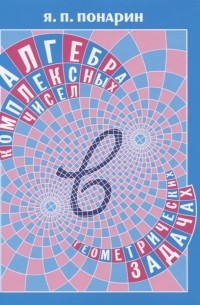 Я. П. Понарин - Алгебра комплексных чисел в геометрических задачах