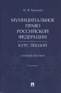 Игорь Гранкин - Муниципальное право Российской Федерации Курс лекций Учебное пособие