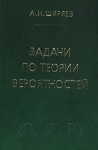 Альберт Ширяев - Задачи по теории вероятностей Учебное пособие