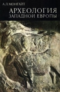 Александр Монгайт - Археология Западной Европы. Каменный век