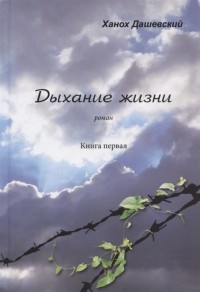 Ханох Дашевский - Дыхание жизни Роман Книга первая