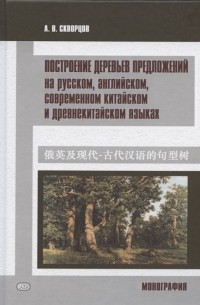 А.В. Скворцов - Построение деревьев предложений на русском английском современном китайском и древнекитайском языках Монография