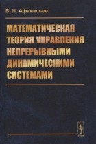 Валерий Афанасьев - Математическая теория управления непрерывными динамическими системами