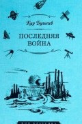 Кир Булычёв - Последняя война