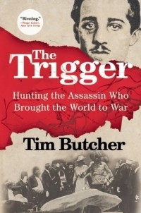 Tim Butcher - The Trigger: Hunting the Assassin Who Brought the World to War