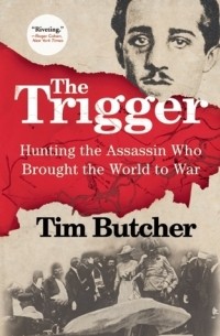 Tim Butcher - The Trigger: Hunting the Assassin Who Brought the World to War