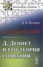 Д. Б. Волков - Бостонский зомби Д Деннет и его теория сознания