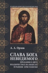 Антон Орлов - Слава Бога Невидимого Предания о двух владычествах на небесах и ранняя христология