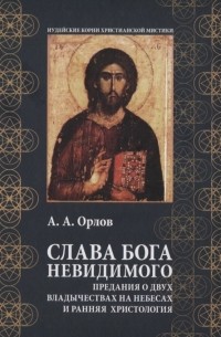 Андрей Орлов - Слава Бога Невидимого Предания о двух владычествах на небесах и ранняя христология