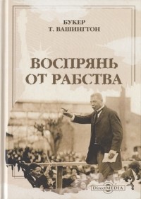 Букер Вашингтон - Воспрянь от рабства автобиография