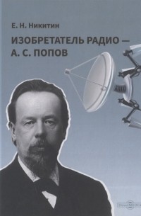 Никитин Е.Н. - Изобретатель радио - А С Попов
